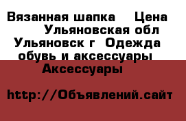 Вязанная шапка  › Цена ­ 500 - Ульяновская обл., Ульяновск г. Одежда, обувь и аксессуары » Аксессуары   